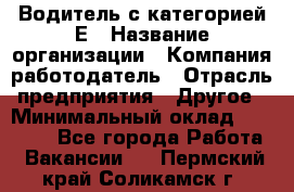 Водитель с категорией Е › Название организации ­ Компания-работодатель › Отрасль предприятия ­ Другое › Минимальный оклад ­ 30 000 - Все города Работа » Вакансии   . Пермский край,Соликамск г.